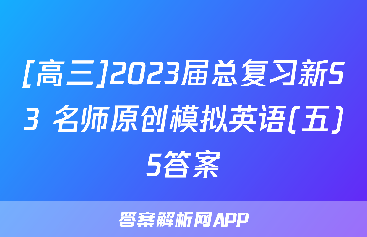 [高三]2023届总复习新S3 名师原创模拟英语(五)5答案