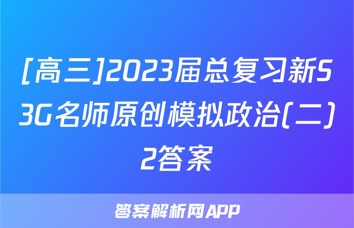 [高三]2023届总复习新S3G名师原创模拟政治(二)2答案