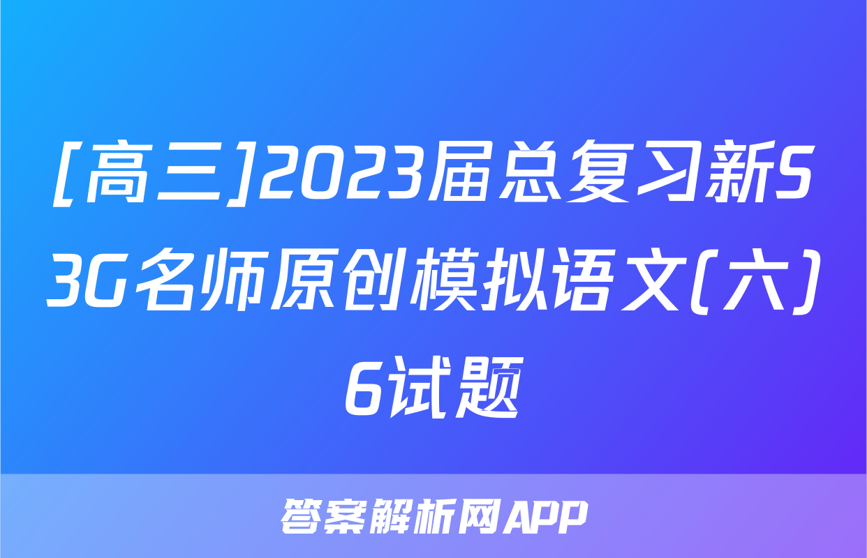 [高三]2023届总复习新S3G名师原创模拟语文(六)6试题