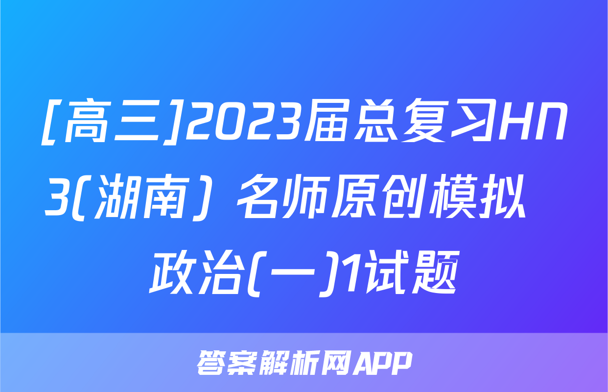 [高三]2023届总复习HN3(湖南) 名师原创模拟  政治(一)1试题