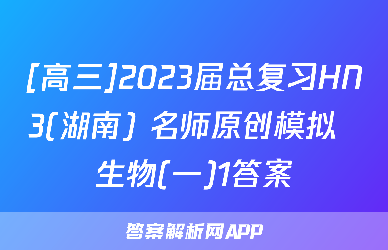 [高三]2023届总复习HN3(湖南) 名师原创模拟  生物(一)1答案