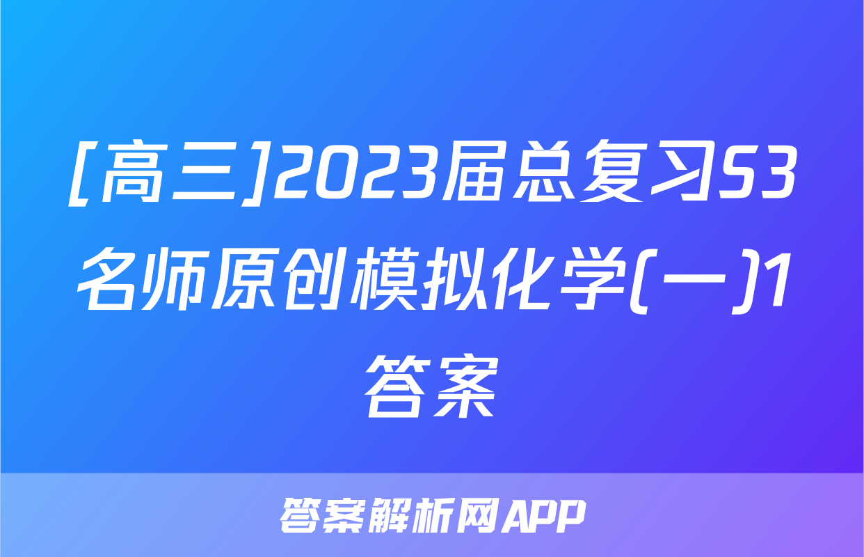 [高三]2023届总复习S3名师原创模拟化学(一)1答案