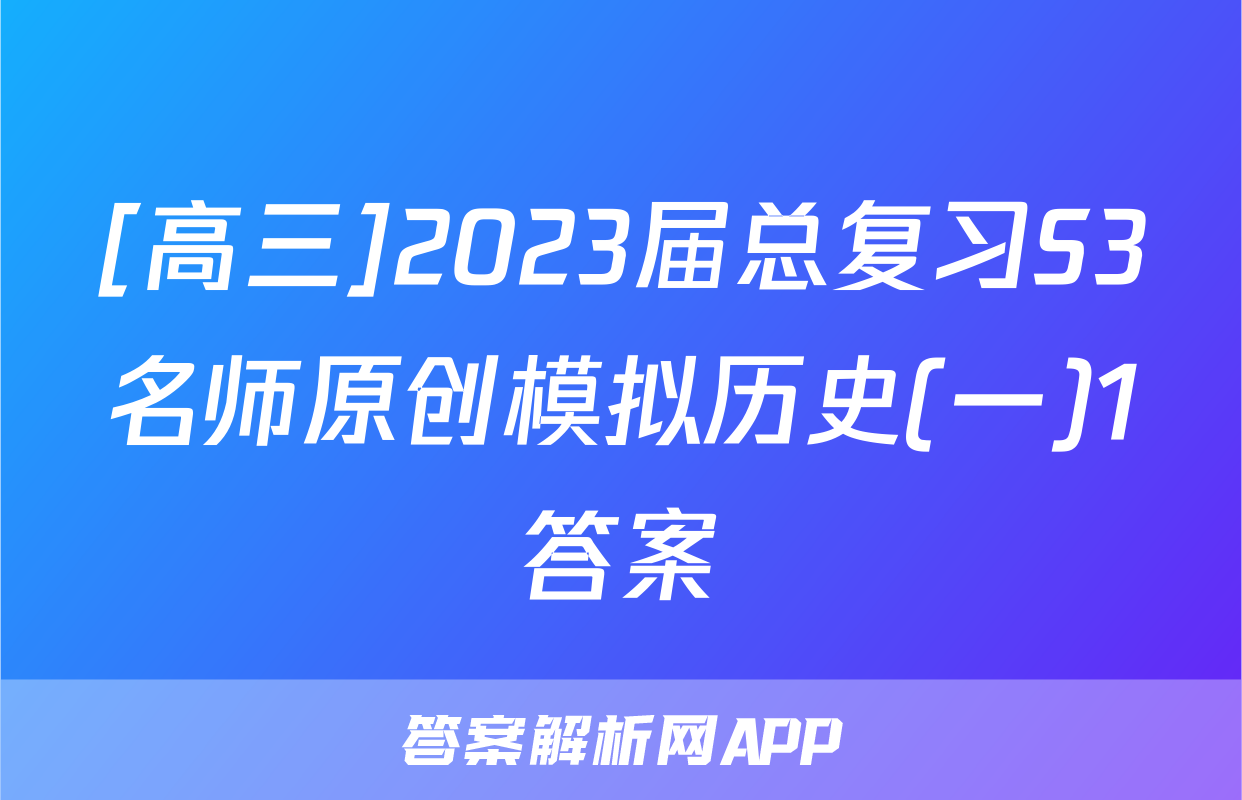 [高三]2023届总复习S3名师原创模拟历史(一)1答案