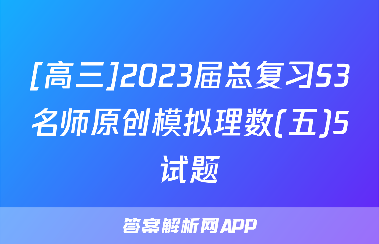 [高三]2023届总复习S3名师原创模拟理数(五)5试题