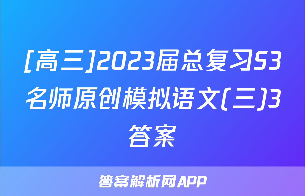 [高三]2023届总复习S3名师原创模拟语文(三)3答案