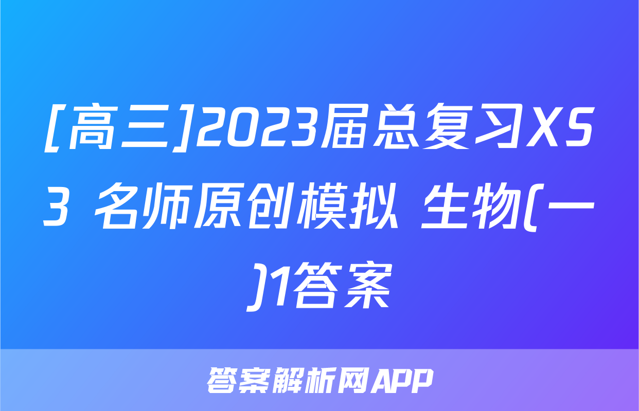 [高三]2023届总复习XS3 名师原创模拟 生物(一)1答案