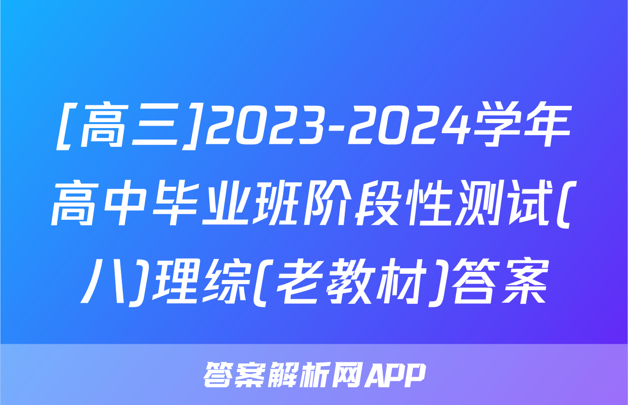 [高三]2023-2024学年高中毕业班阶段性测试(八)理综(老教材)答案