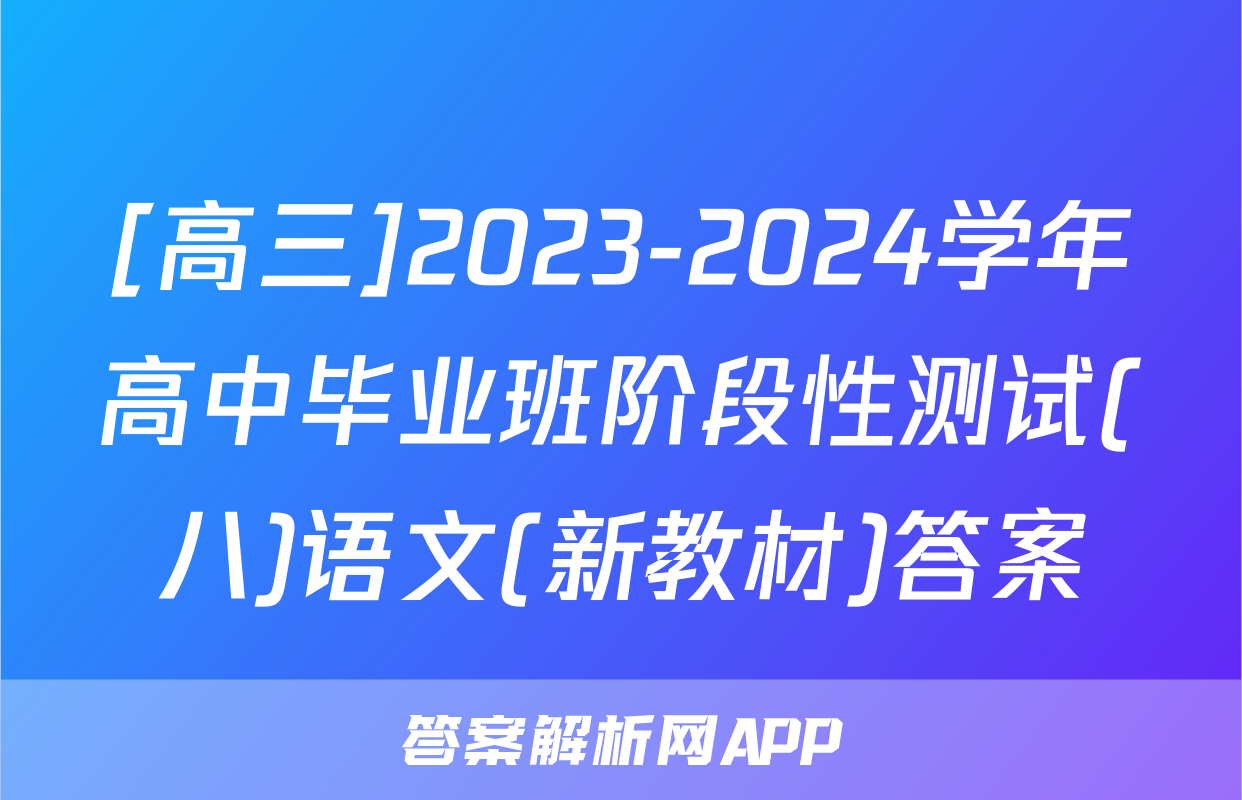 [高三]2023-2024学年高中毕业班阶段性测试(八)语文(新教材)答案