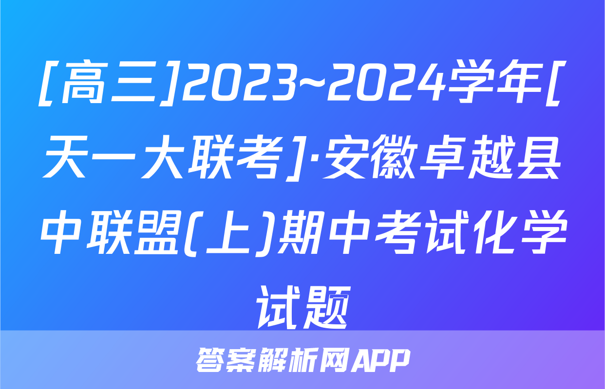 [高三]2023~2024学年[天一大联考]·安徽卓越县中联盟(上)期中考试化学试题