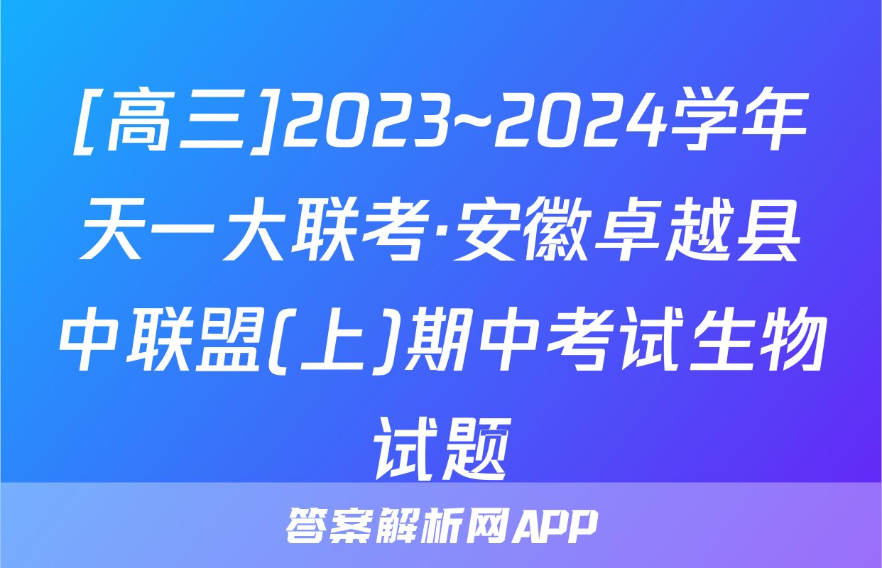 [高三]2023~2024学年天一大联考·安徽卓越县中联盟(上)期中考试生物试题