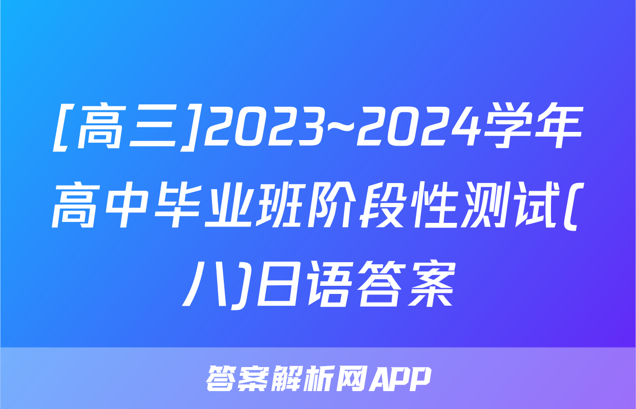 [高三]2023~2024学年高中毕业班阶段性测试(八)日语答案