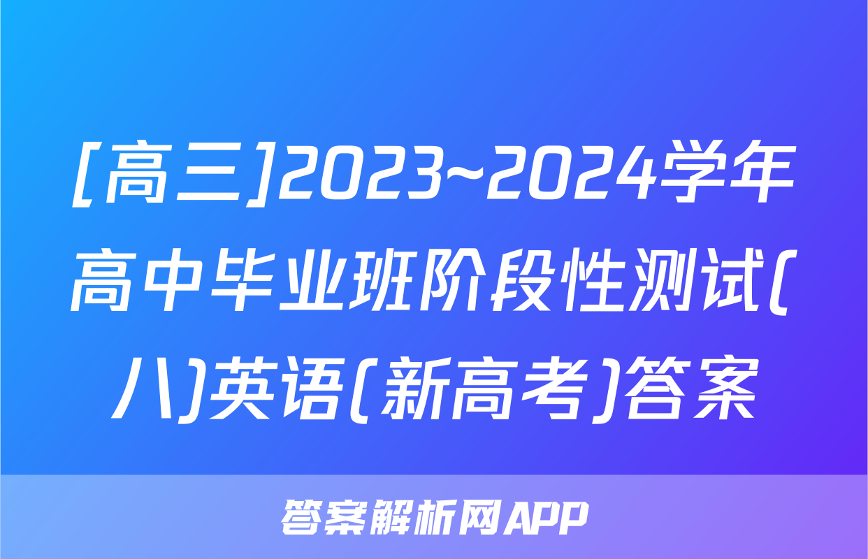 [高三]2023~2024学年高中毕业班阶段性测试(八)英语(新高考)答案