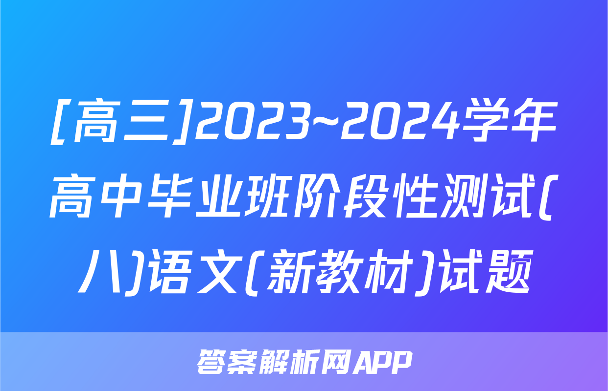 [高三]2023~2024学年高中毕业班阶段性测试(八)语文(新教材)试题