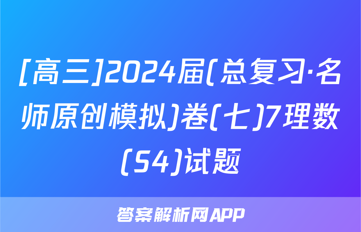 [高三]2024届(总复习·名师原创模拟)卷(七)7理数(S4)试题