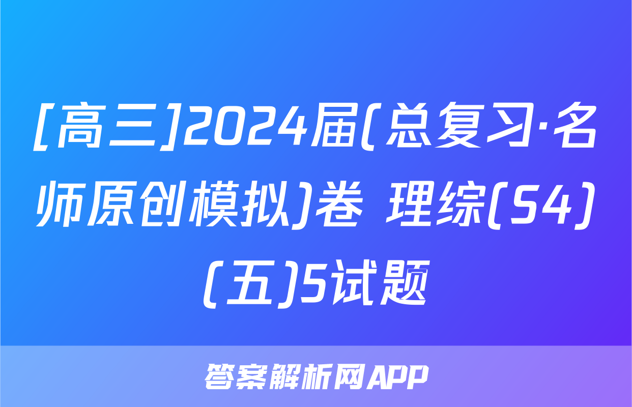 [高三]2024届(总复习·名师原创模拟)卷 理综(S4)(五)5试题