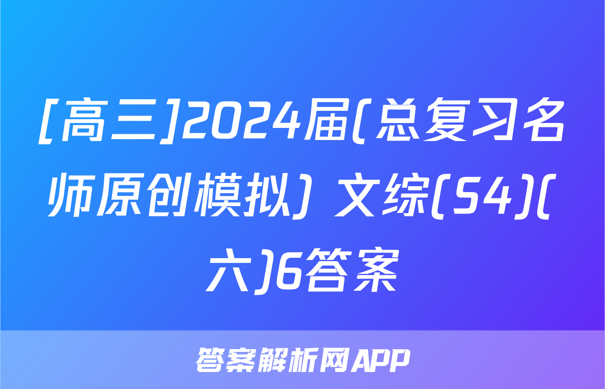 [高三]2024届(总复习名师原创模拟) 文综(S4)(六)6答案