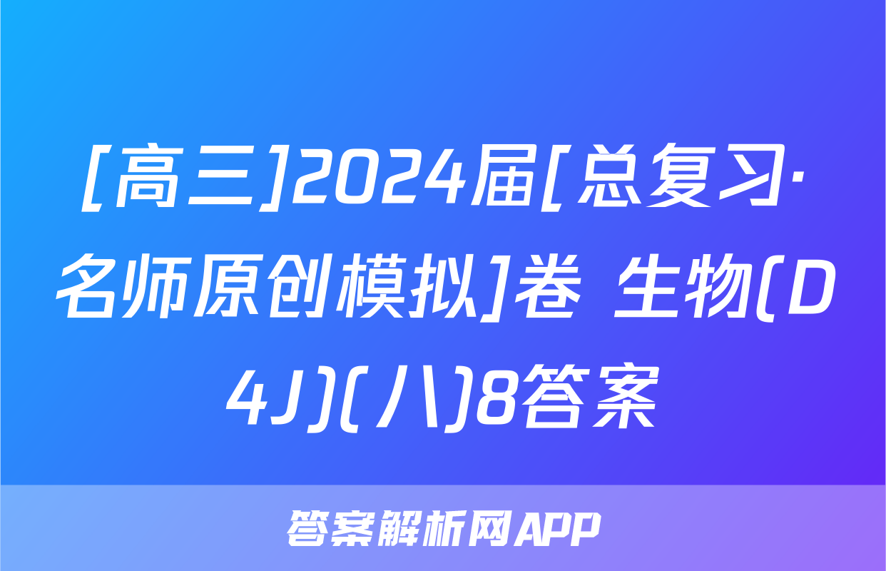 [高三]2024届[总复习·名师原创模拟]卷 生物(D4J)(八)8答案