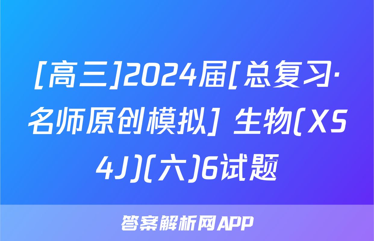 [高三]2024届[总复习·名师原创模拟] 生物(XS4J)(六)6试题