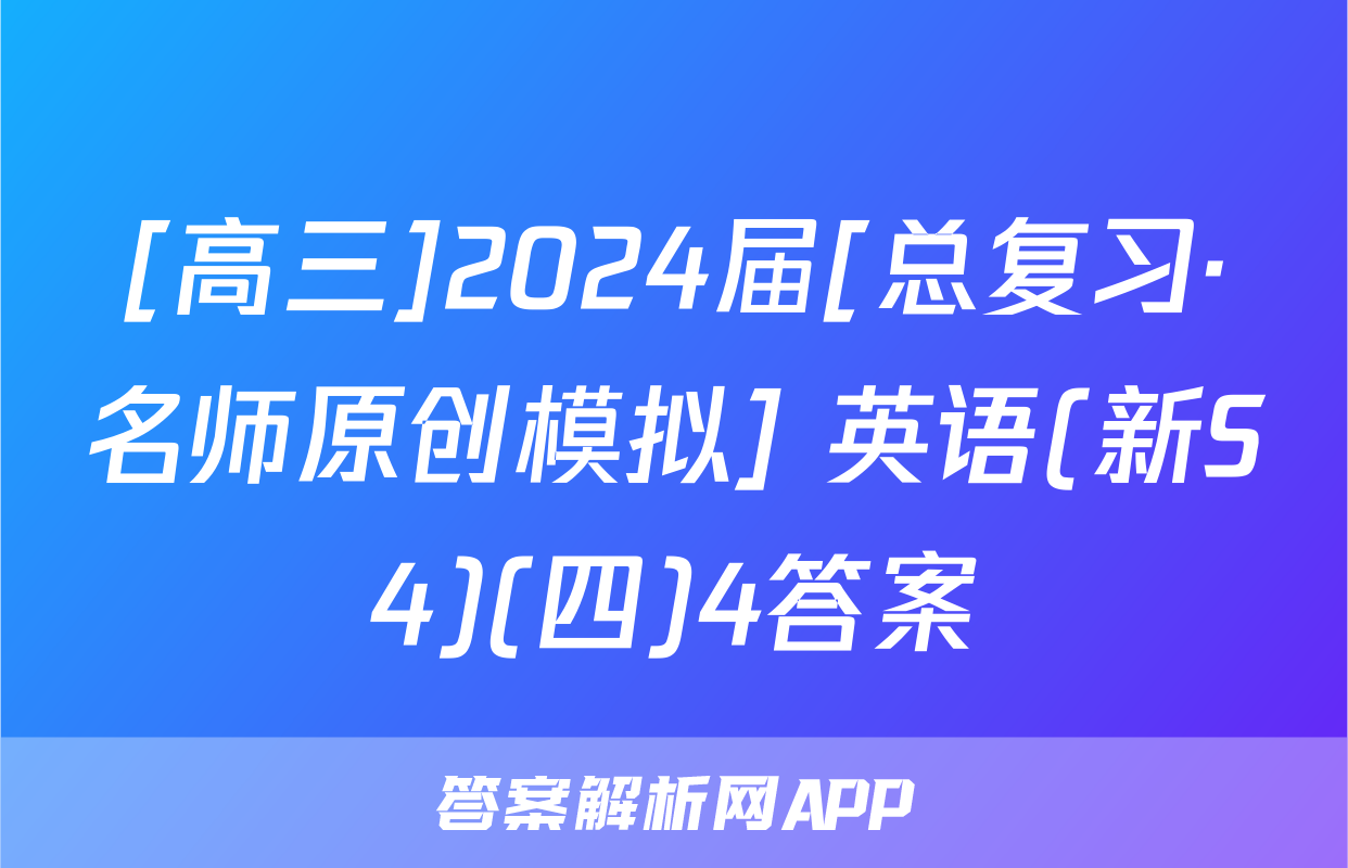 [高三]2024届[总复习·名师原创模拟] 英语(新S4)(四)4答案