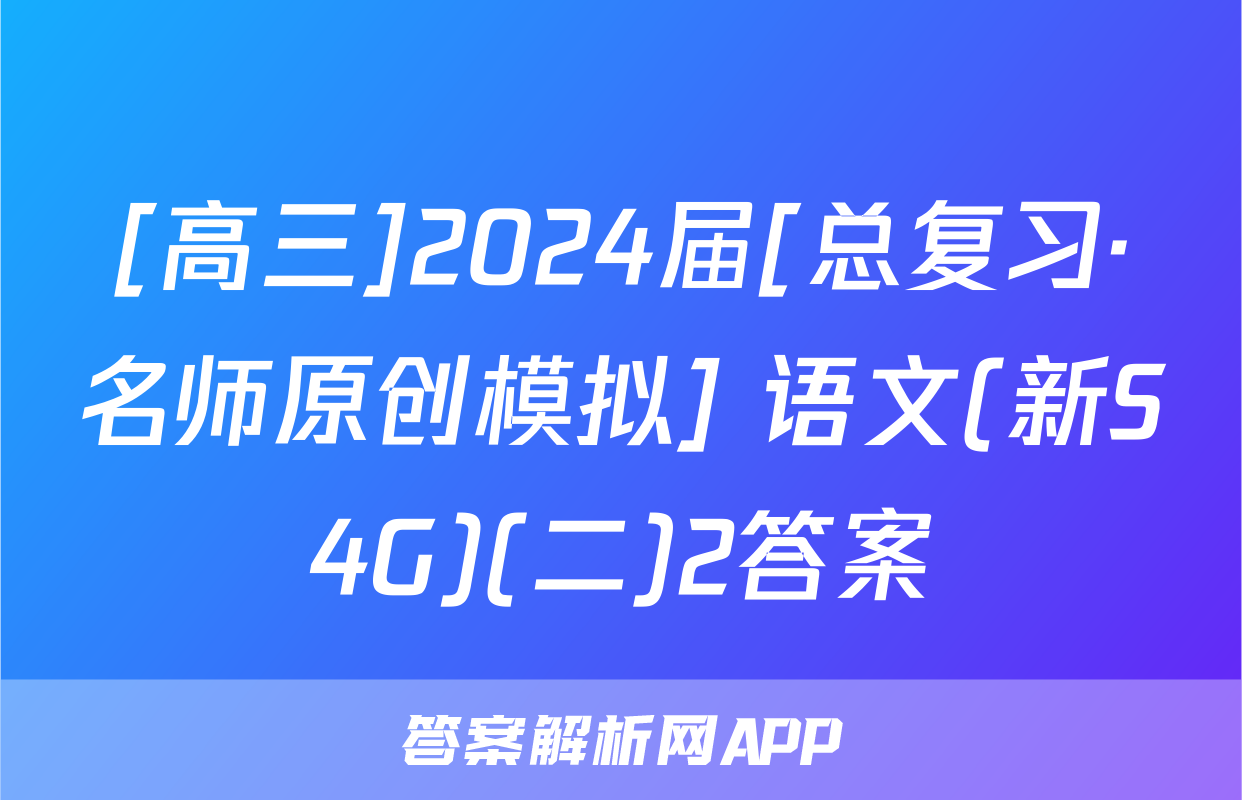 [高三]2024届[总复习·名师原创模拟] 语文(新S4G)(二)2答案