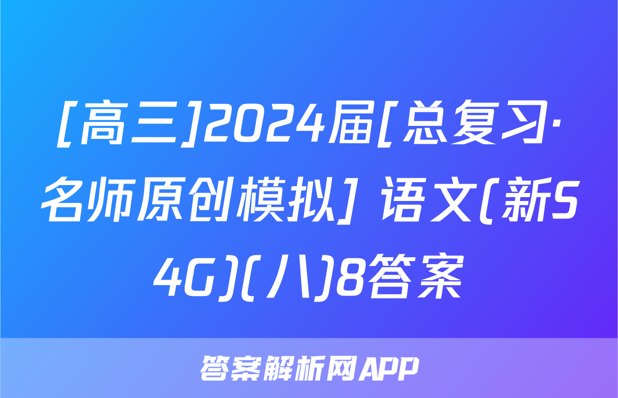 [高三]2024届[总复习·名师原创模拟] 语文(新S4G)(八)8答案