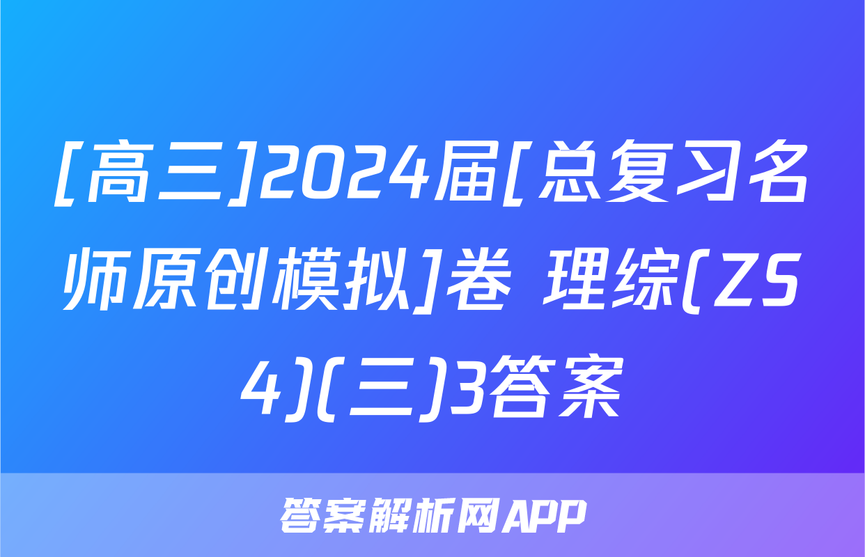 [高三]2024届[总复习名师原创模拟]卷 理综(ZS4)(三)3答案