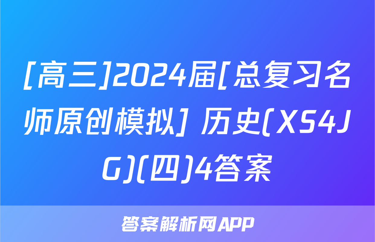 [高三]2024届[总复习名师原创模拟] 历史(XS4JG)(四)4答案