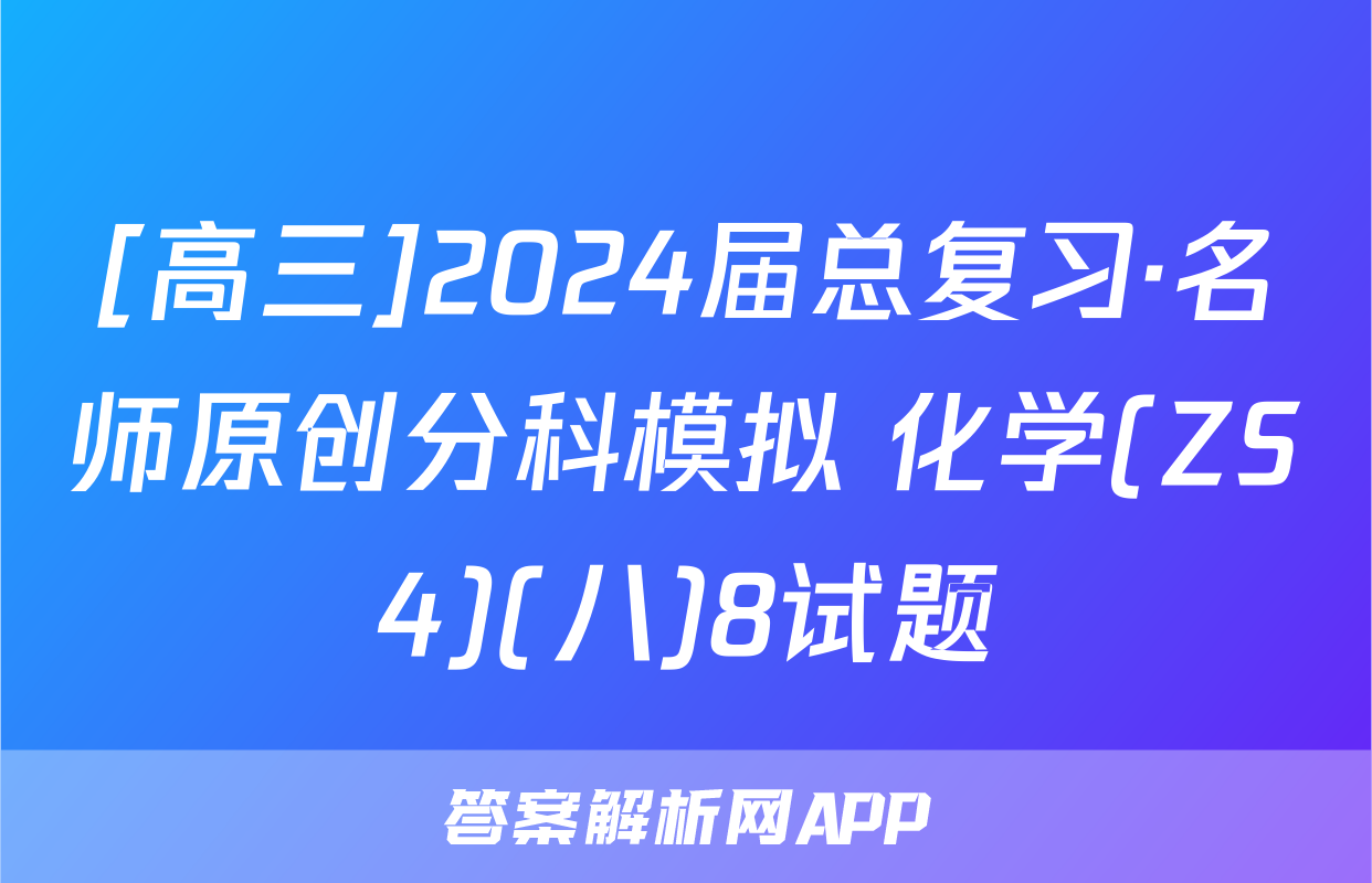 [高三]2024届总复习·名师原创分科模拟 化学(ZS4)(八)8试题