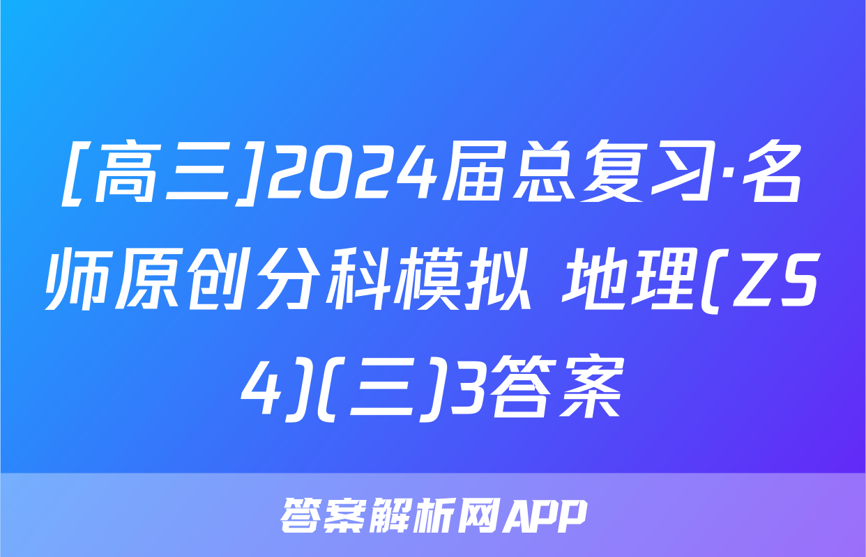 [高三]2024届总复习·名师原创分科模拟 地理(ZS4)(三)3答案