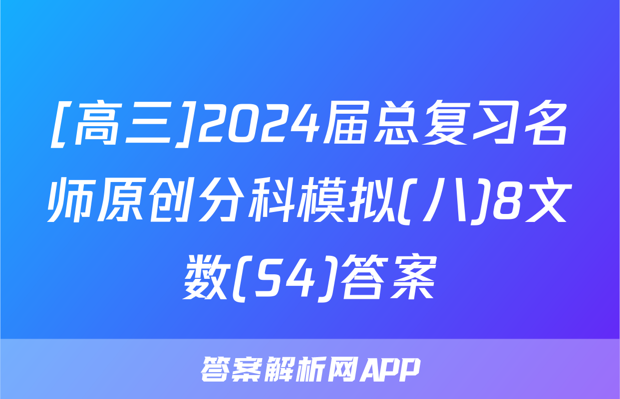 [高三]2024届总复习名师原创分科模拟(八)8文数(S4)答案