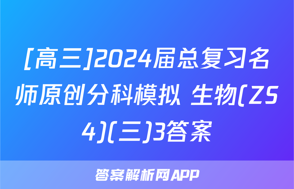 [高三]2024届总复习名师原创分科模拟 生物(ZS4)(三)3答案