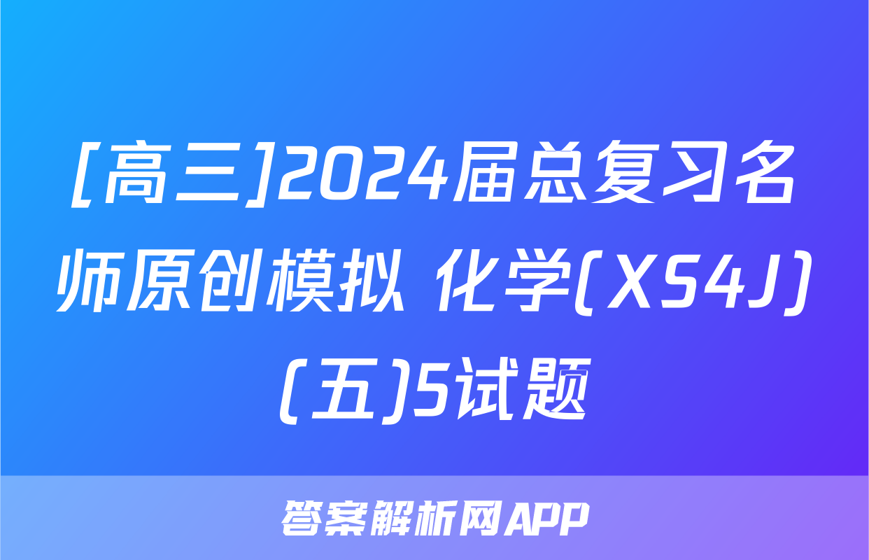 [高三]2024届总复习名师原创模拟 化学(XS4J)(五)5试题