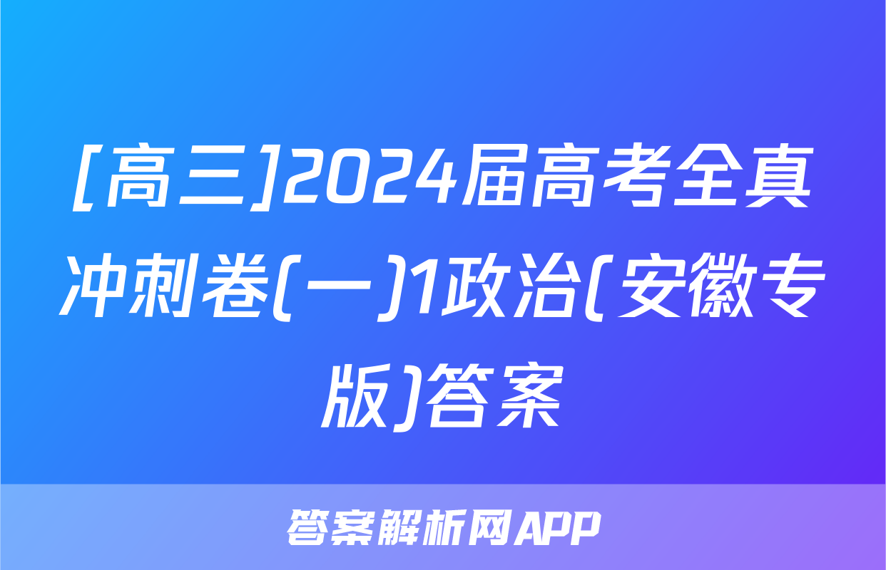[高三]2024届高考全真冲刺卷(一)1政治(安徽专版)答案