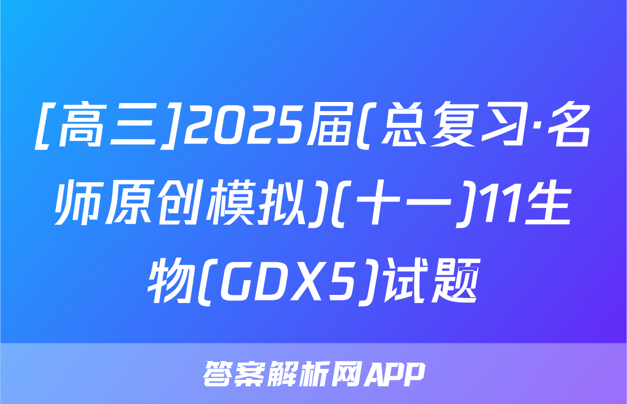 [高三]2025届(总复习·名师原创模拟)(十一)11生物(GDX5)试题