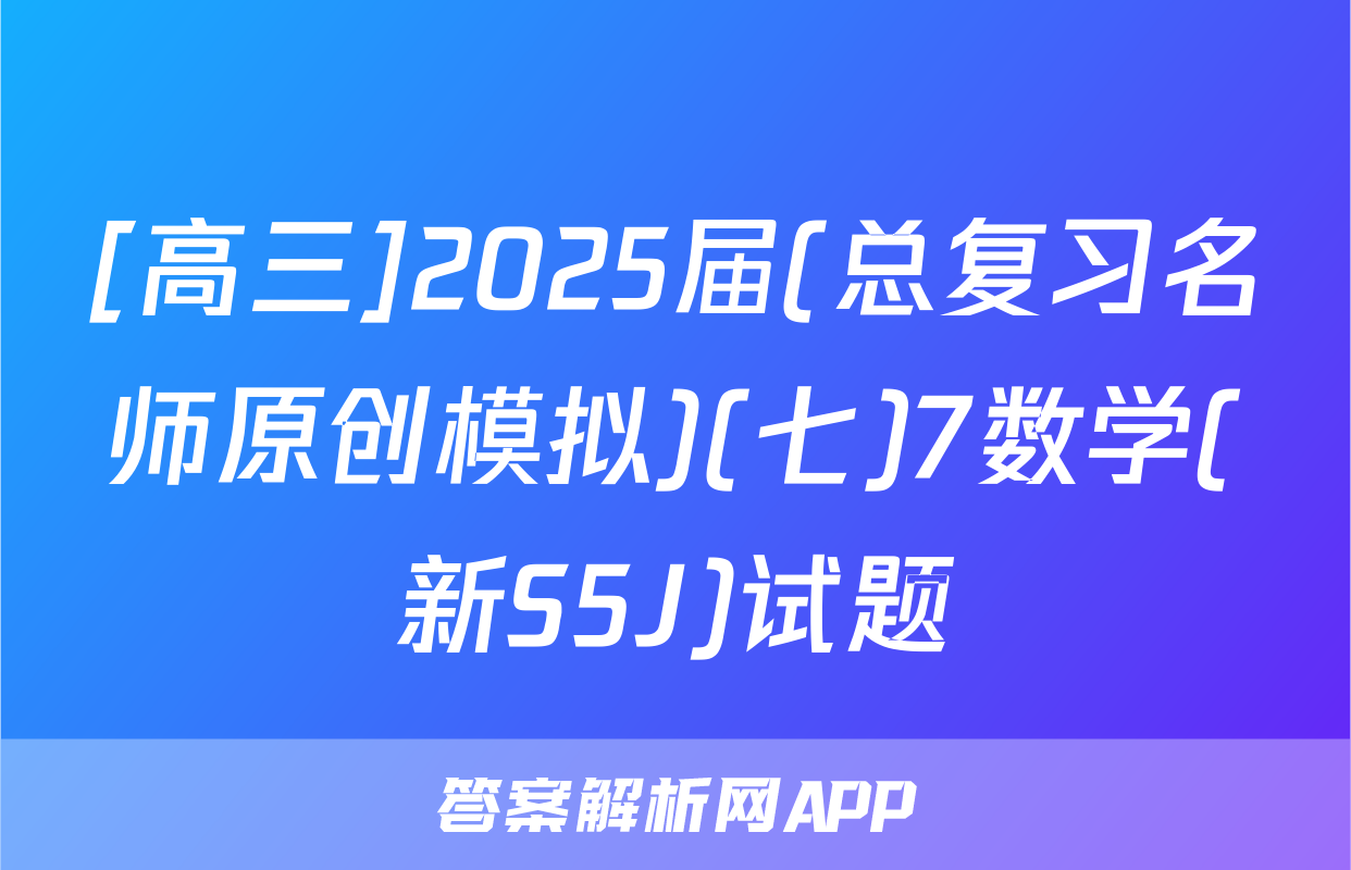 [高三]2025届(总复习名师原创模拟)(七)7数学(新S5J)试题