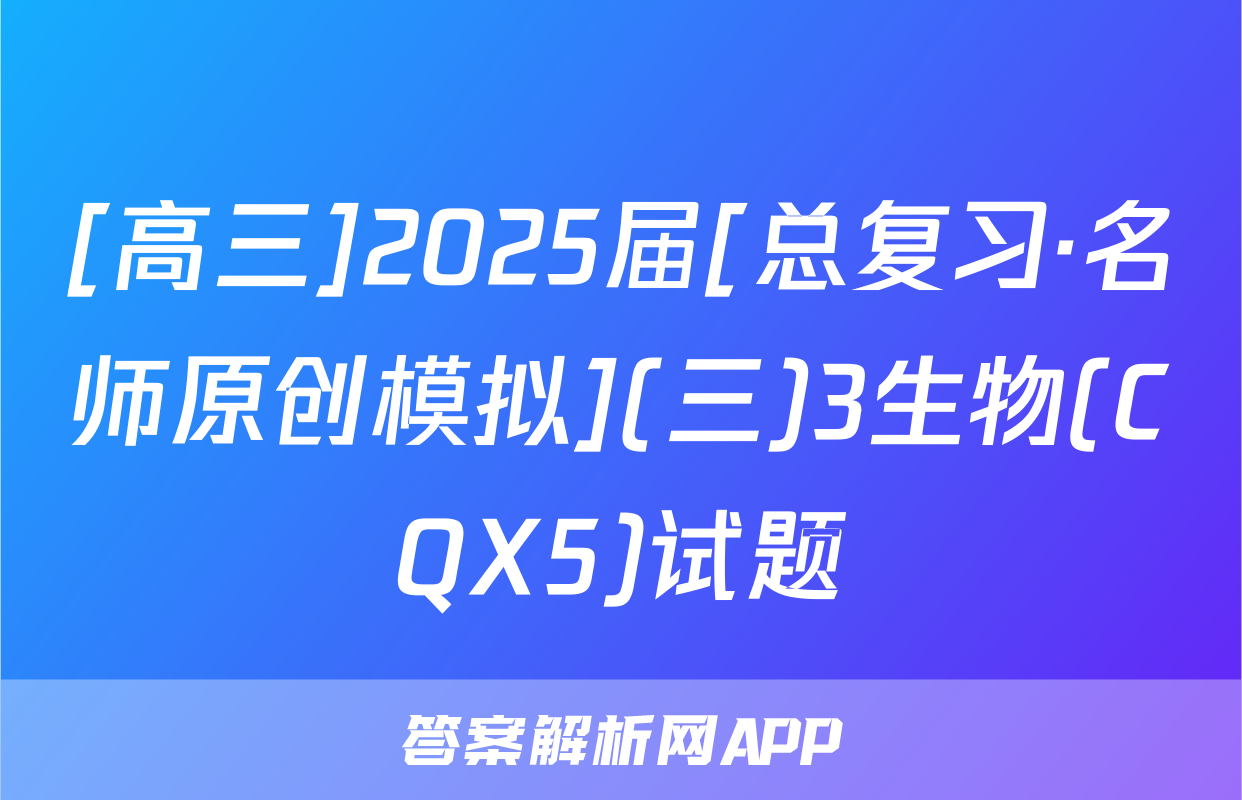 [高三]2025届[总复习·名师原创模拟](三)3生物(CQX5)试题