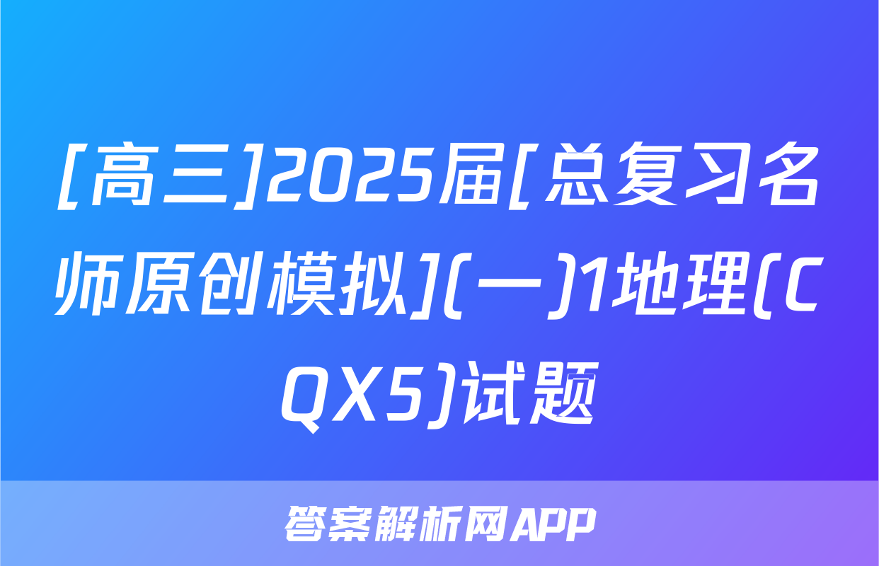 [高三]2025届[总复习名师原创模拟](一)1地理(CQX5)试题