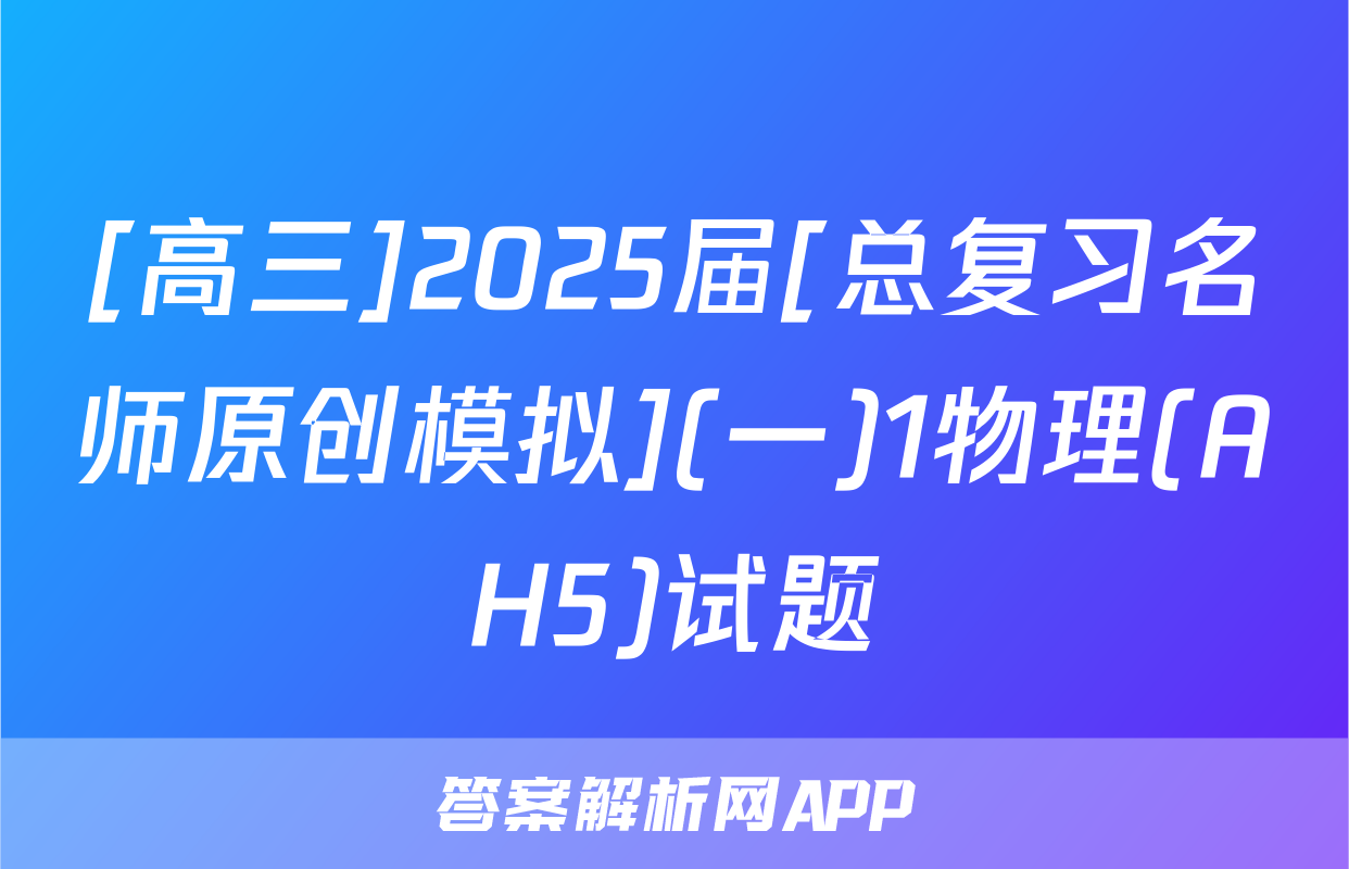 [高三]2025届[总复习名师原创模拟](一)1物理(AH5)试题