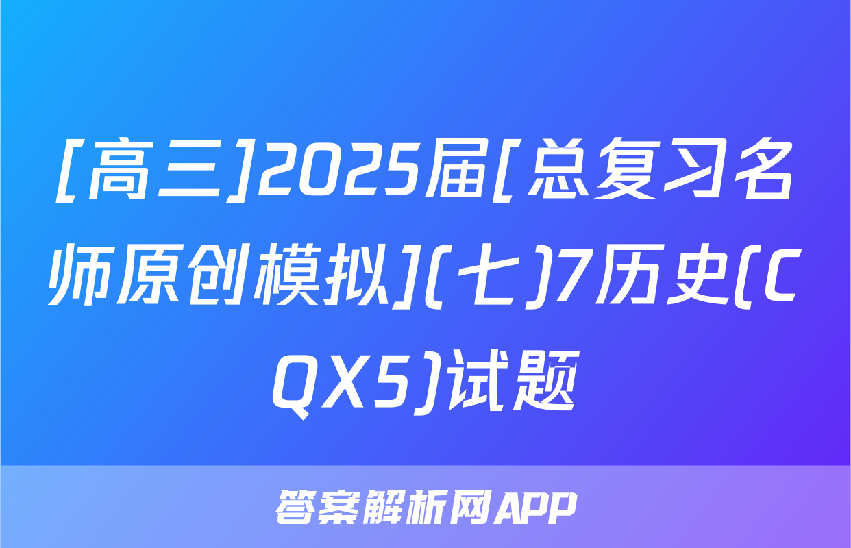 [高三]2025届[总复习名师原创模拟](七)7历史(CQX5)试题