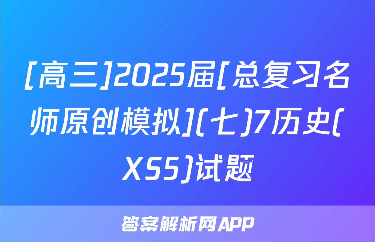 [高三]2025届[总复习名师原创模拟](七)7历史(XS5)试题