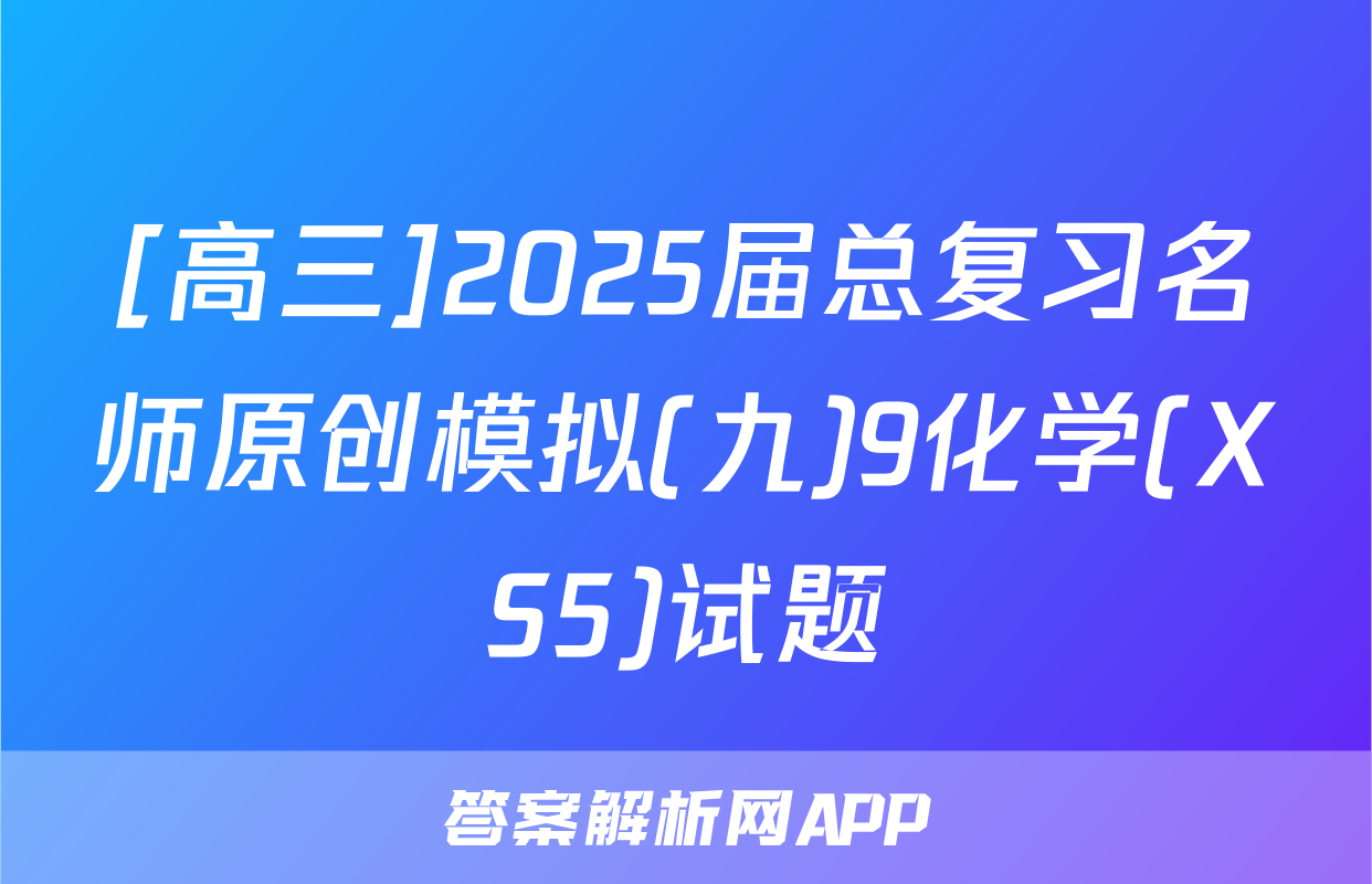 [高三]2025届总复习名师原创模拟(九)9化学(XS5)试题