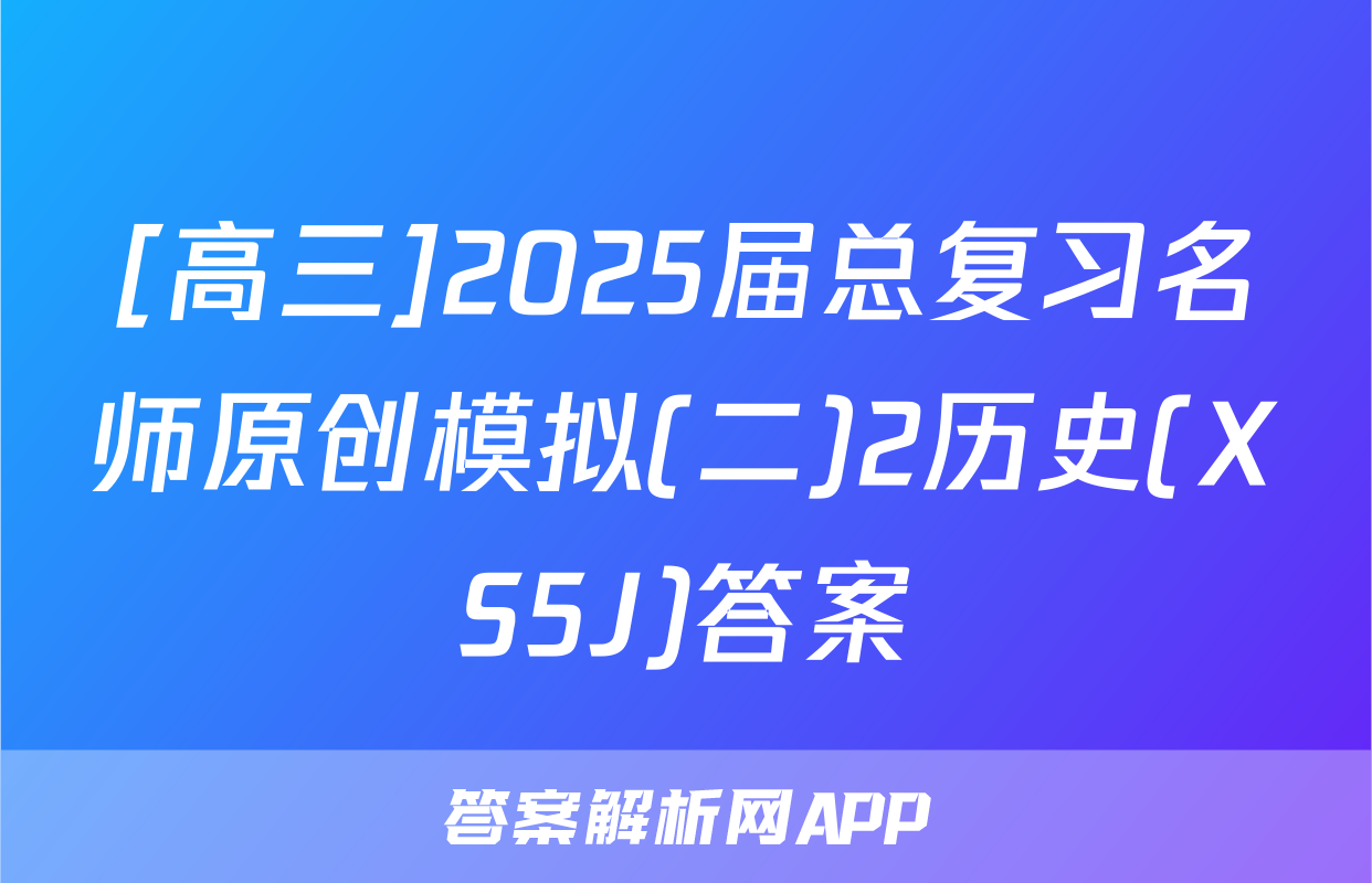 [高三]2025届总复习名师原创模拟(二)2历史(XS5J)答案