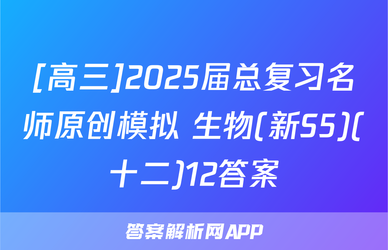 [高三]2025届总复习名师原创模拟 生物(新S5)(十二)12答案