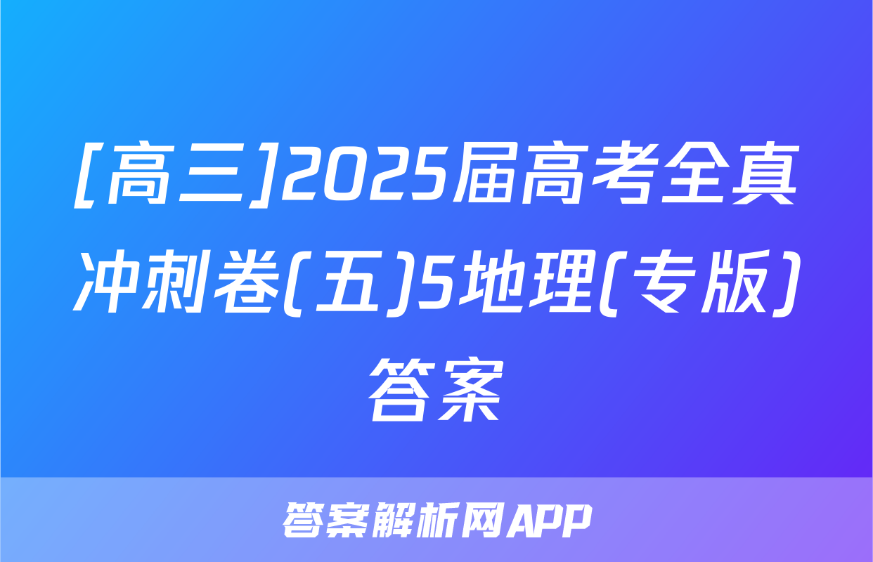 [高三]2025届高考全真冲刺卷(五)5地理(专版)答案