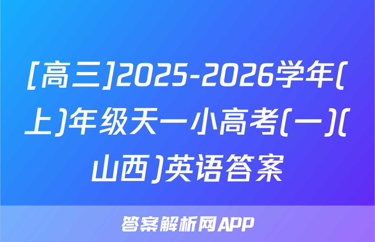[高三]2025-2026学年(上)年级天一小高考(一)(山西)英语答案