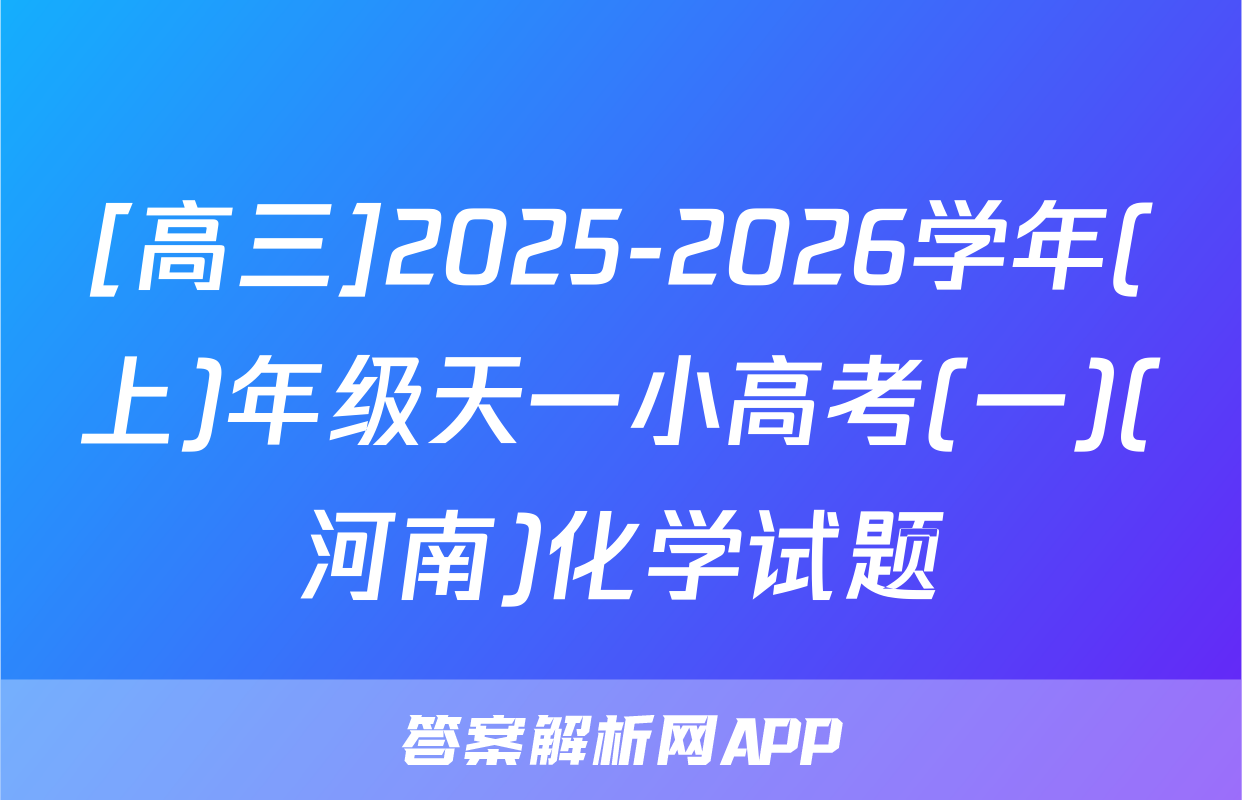 [高三]2025-2026学年(上)年级天一小高考(一)(河南)化学试题