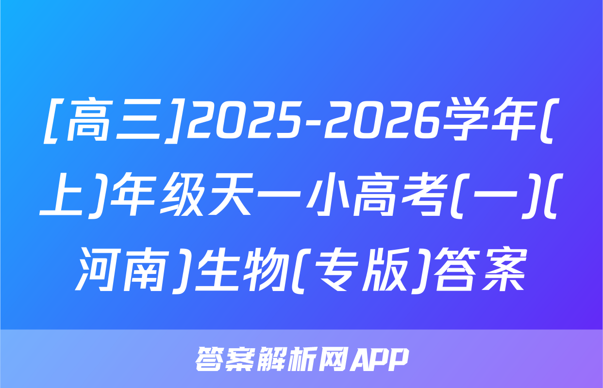 [高三]2025-2026学年(上)年级天一小高考(一)(河南)生物(专版)答案