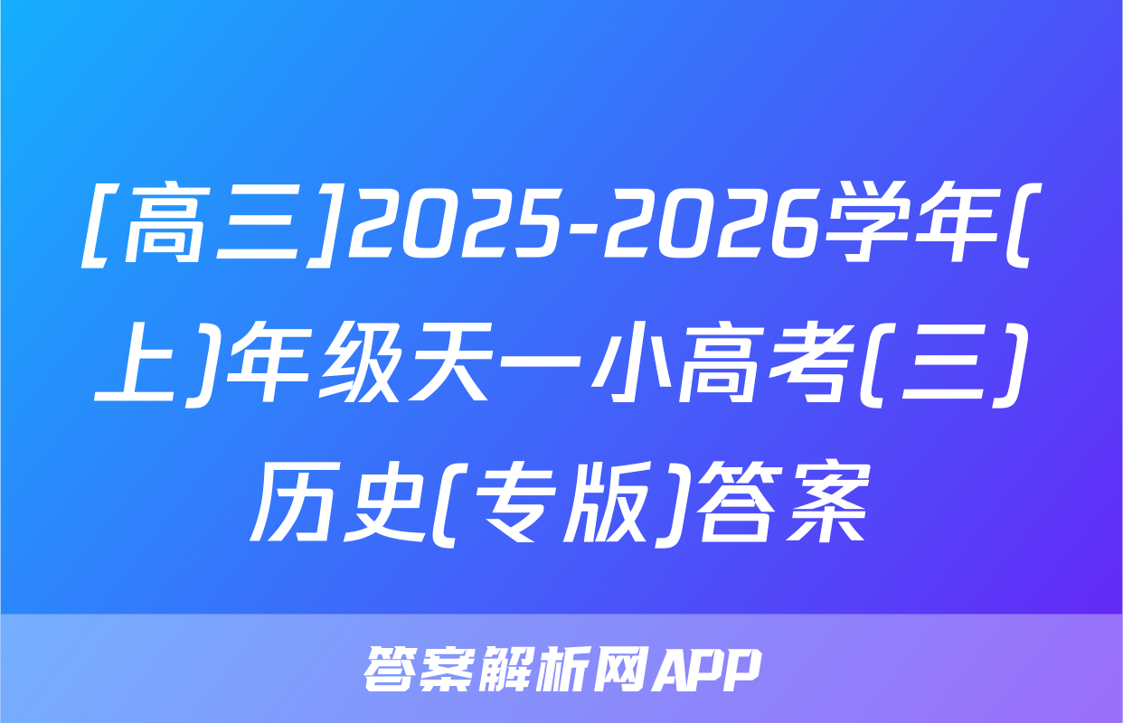 [高三]2025-2026学年(上)年级天一小高考(三)历史(专版)答案