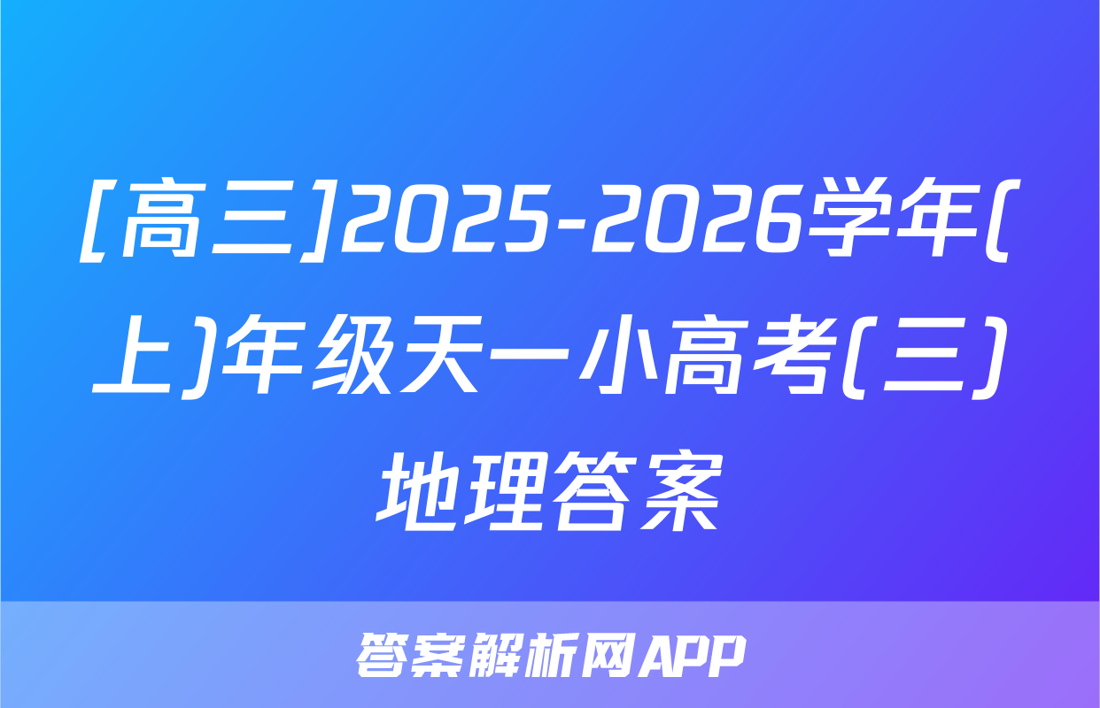 [高三]2025-2026学年(上)年级天一小高考(三)地理答案