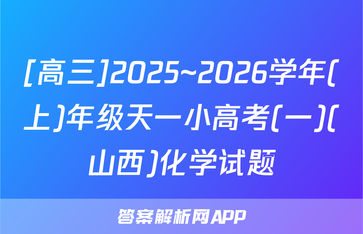 [高三]2025~2026学年(上)年级天一小高考(一)(山西)化学试题